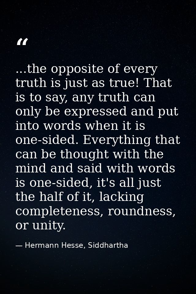 ...the opposite of every truth is just as true! That is to say, any truth can only be expressed and put into words when  — Hermann Hesse, Siddhartha