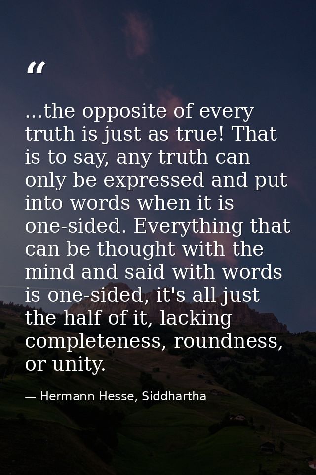 ...the opposite of every truth is just as true! That is to say, any truth can only be expressed and put into words when  — Hermann Hesse, Siddhartha