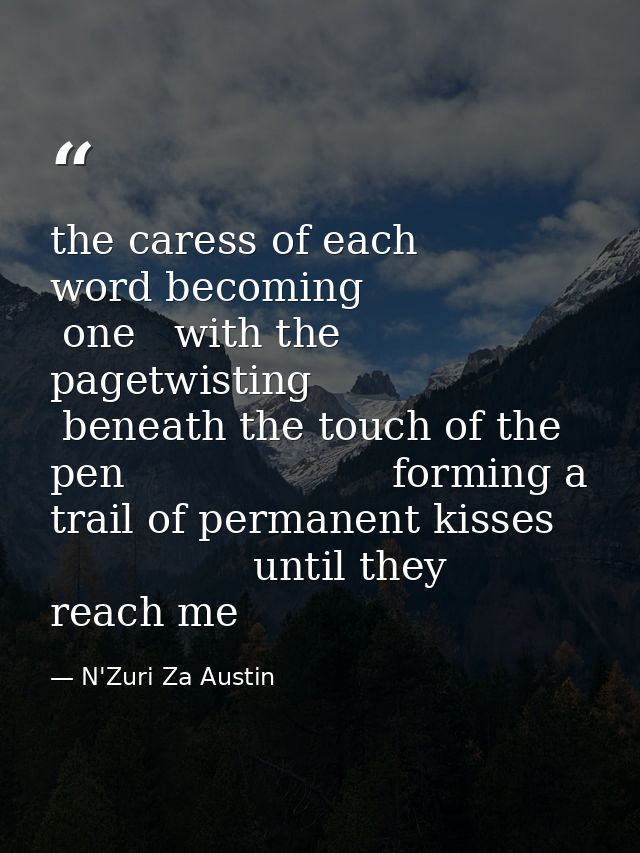 the caress of each word becoming                 one   with the pagetwisting          beneath the touch of the pen       — N'Zuri Za Austin