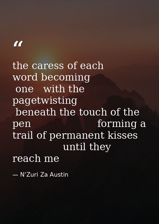 the caress of each word becoming                 one   with the pagetwisting          beneath the touch of the pen       — N'Zuri Za Austin