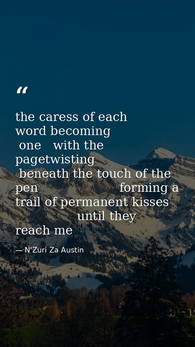 the caress of each word becoming                 one   with the pagetwisting          beneath the touch of the pen       — N'Zuri Za Austin