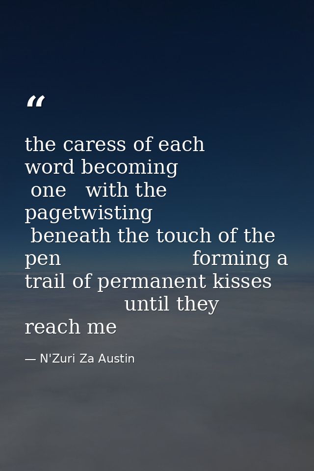 the caress of each word becoming                 one   with the pagetwisting          beneath the touch of the pen       — N'Zuri Za Austin