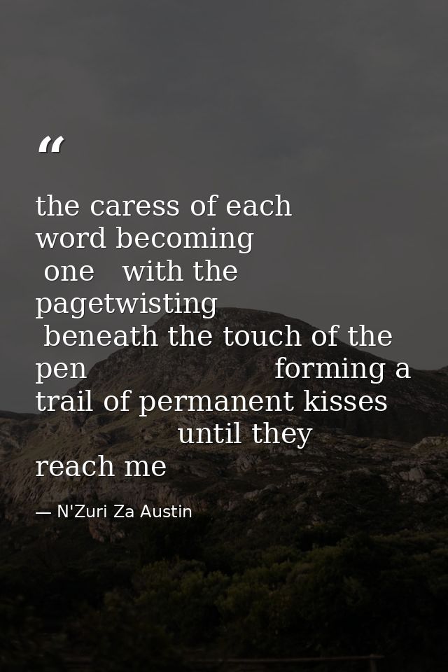 the caress of each word becoming                 one   with the pagetwisting          beneath the touch of the pen       — N'Zuri Za Austin