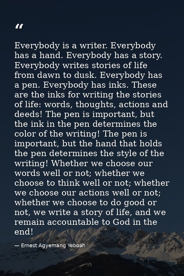 Everybody is a writer. Everybody has a hand. Everybody has a story. Everybody writes stories of life from dawn to dusk.  — Ernest Agyemang Yeboah