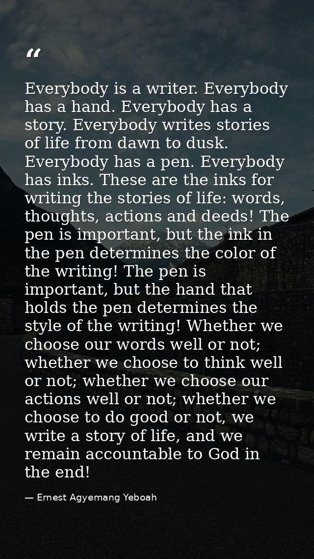 Everybody is a writer. Everybody has a hand. Everybody has a story. Everybody writes stories of life from dawn to dusk.  — Ernest Agyemang Yeboah