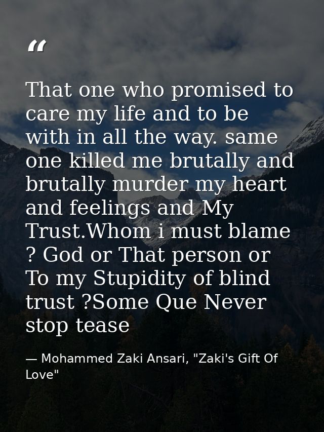 That one who promised to care my life and to be with in all the way. same one killed me brutally and brutally murder my  — Mohammed Zaki Ansari, "Zaki's Gift Of Love"