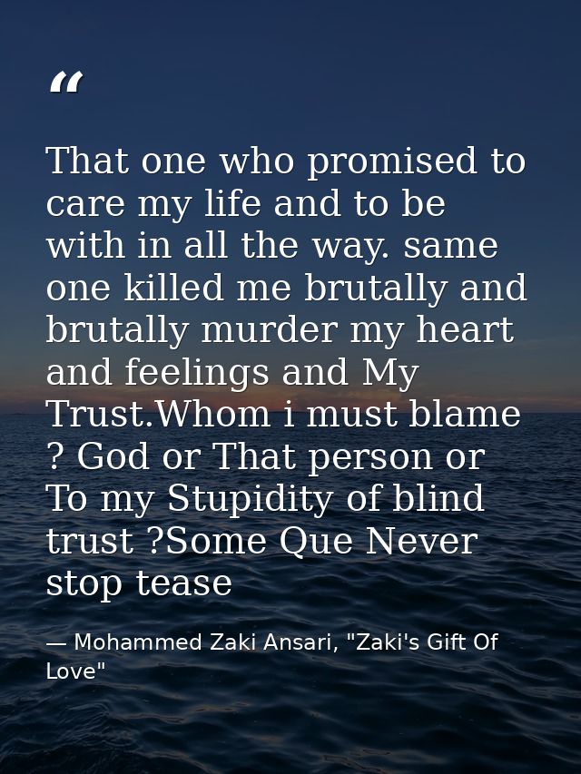 That one who promised to care my life and to be with in all the way. same one killed me brutally and brutally murder my  — Mohammed Zaki Ansari, "Zaki's Gift Of Love"