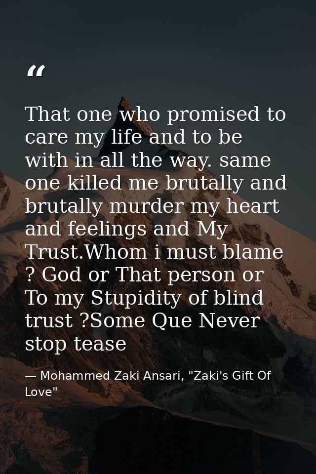 That one who promised to care my life and to be with in all the way. same one killed me brutally and brutally murder my  — Mohammed Zaki Ansari, "Zaki's Gift Of Love"