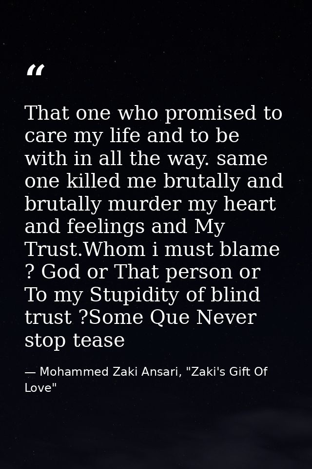 That one who promised to care my life and to be with in all the way. same one killed me brutally and brutally murder my  — Mohammed Zaki Ansari, "Zaki's Gift Of Love"
