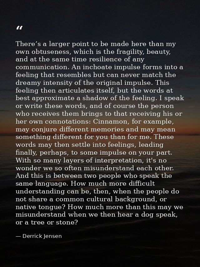 There’s a larger point to be made here than my own obtuseness, which is the fragility, beauty, and at the same time resi — Derrick Jensen