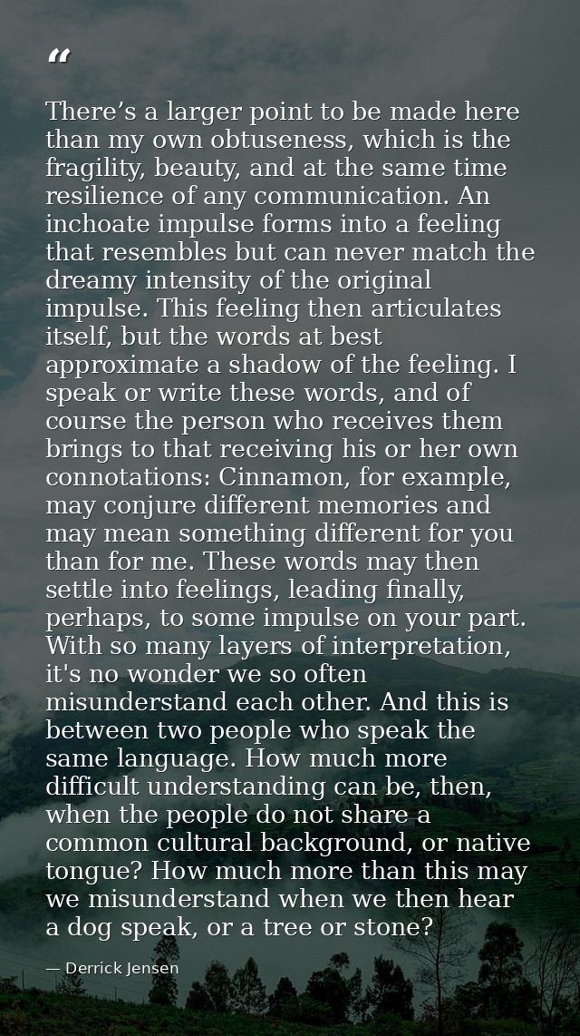 There’s a larger point to be made here than my own obtuseness, which is the fragility, beauty, and at the same time resi — Derrick Jensen