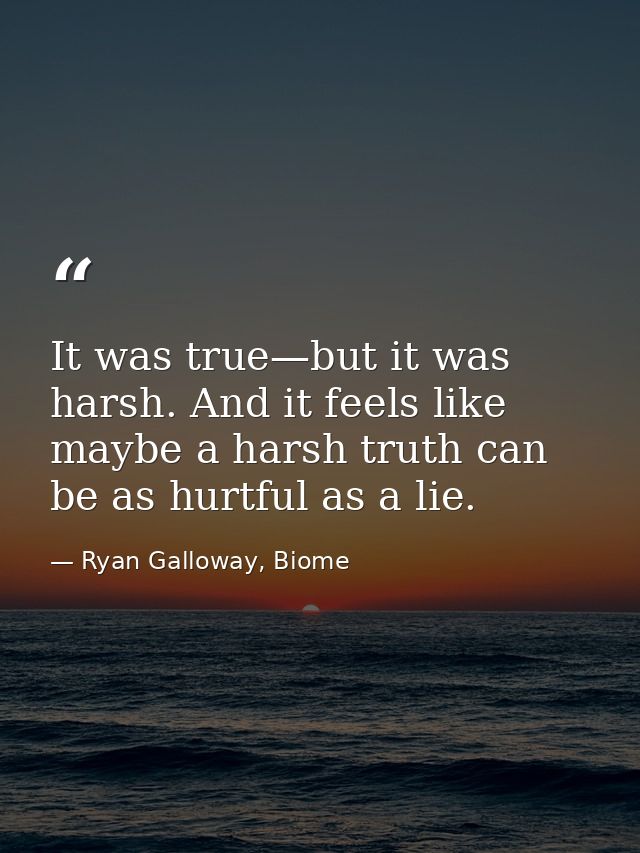 It was true—but it was harsh. And it feels like maybe a harsh truth can be as hurtful as a lie. — Ryan Galloway, Biome