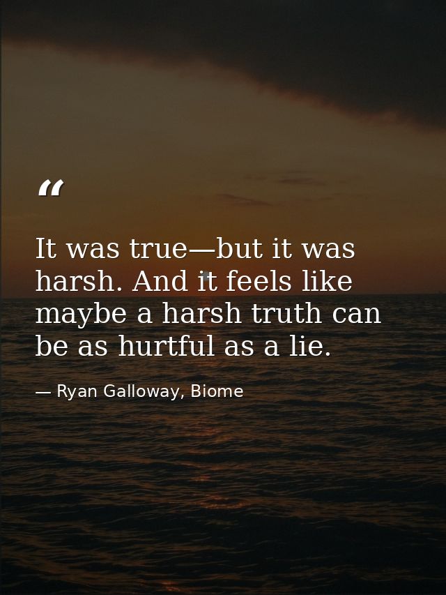 It was true—but it was harsh. And it feels like maybe a harsh truth can be as hurtful as a lie. — Ryan Galloway, Biome