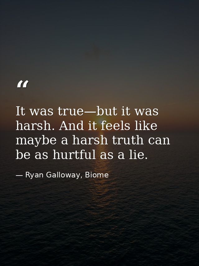 It was true—but it was harsh. And it feels like maybe a harsh truth can be as hurtful as a lie. — Ryan Galloway, Biome