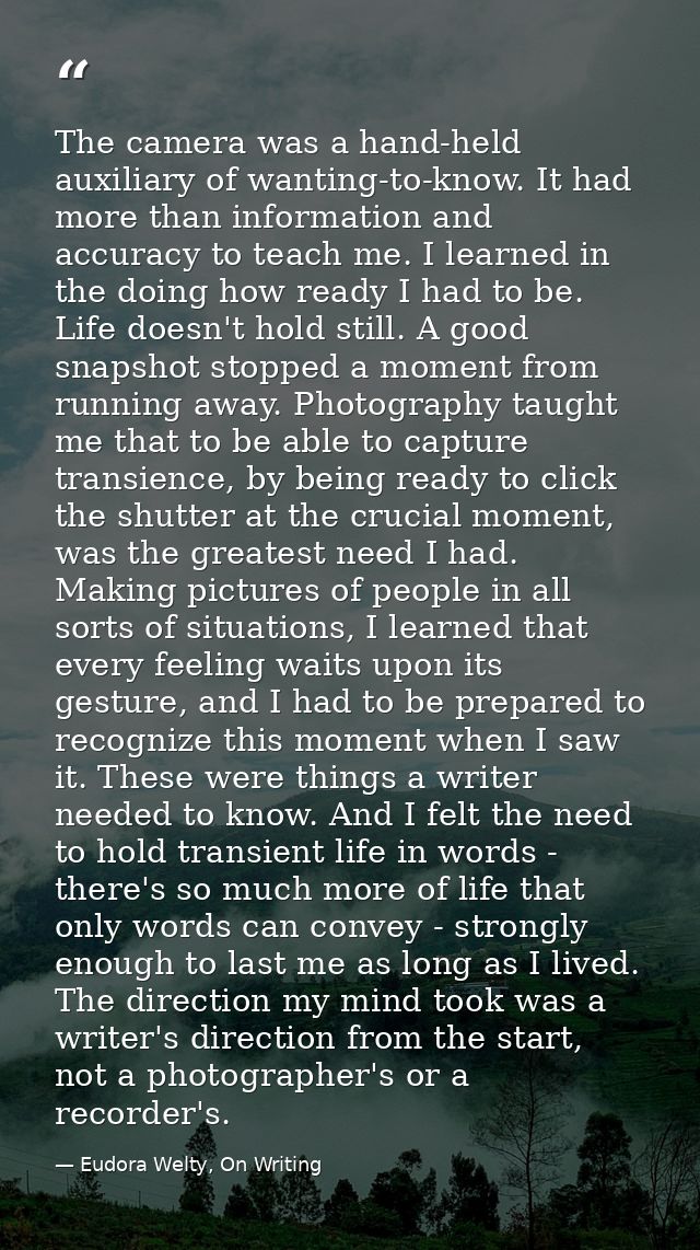 The camera was a hand-held auxiliary of wanting-to-know. It had more than information and accuracy to teach me. I learne — Eudora Welty, On Writing