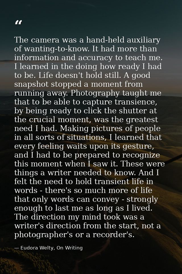 The camera was a hand-held auxiliary of wanting-to-know. It had more than information and accuracy to teach me. I learne — Eudora Welty, On Writing
