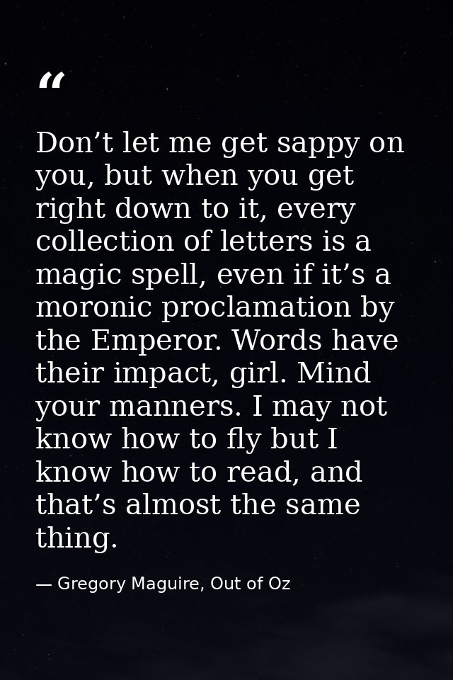 Don’t let me get sappy on you, but when you get right down to it, every collection of letters is a magic spell, even if  — Gregory Maguire, Out of Oz