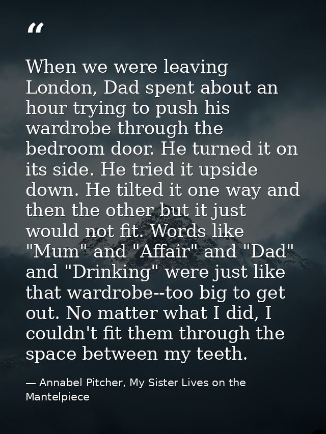 When we were leaving London, Dad spent about an hour trying to push his wardrobe through the bedroom door. He turned it  — Annabel Pitcher, My Sister Lives on the Mantelpiece