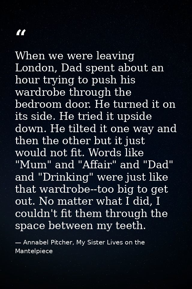 When we were leaving London, Dad spent about an hour trying to push his wardrobe through the bedroom door. He turned it  — Annabel Pitcher, My Sister Lives on the Mantelpiece