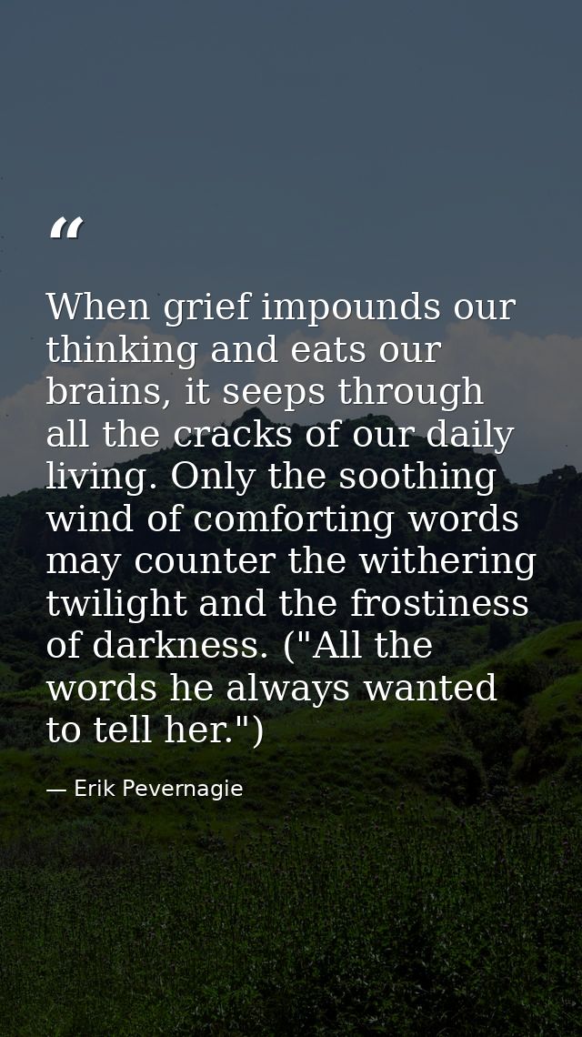 When grief impounds our thinking and eats our brains, it seeps through all the cracks of our daily living. Only the soot — Erik Pevernagie
