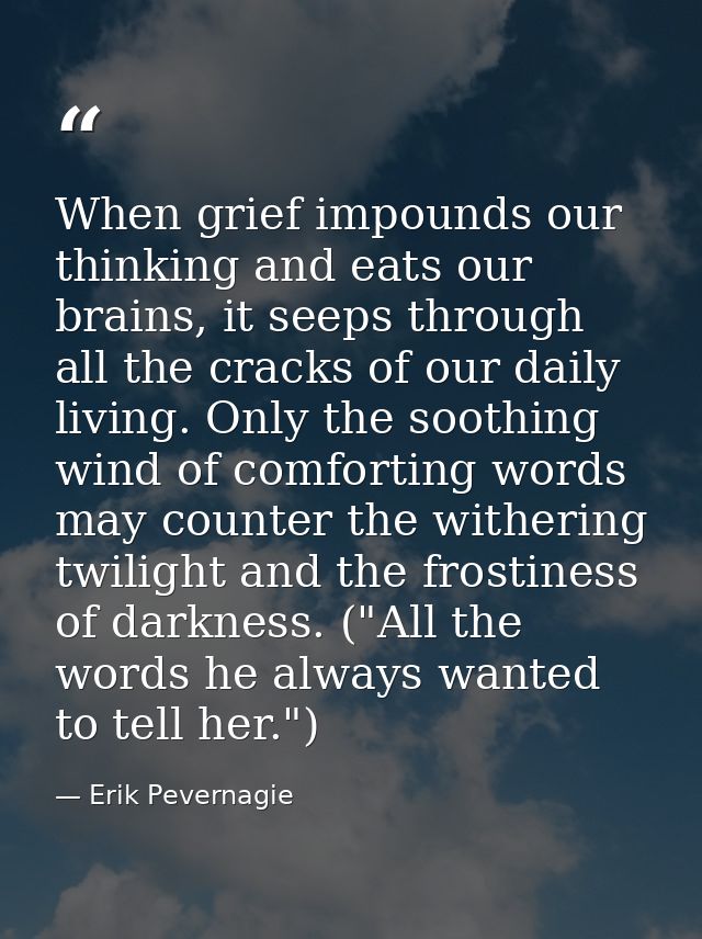 When grief impounds our thinking and eats our brains, it seeps through all the cracks of our daily living. Only the soot — Erik Pevernagie