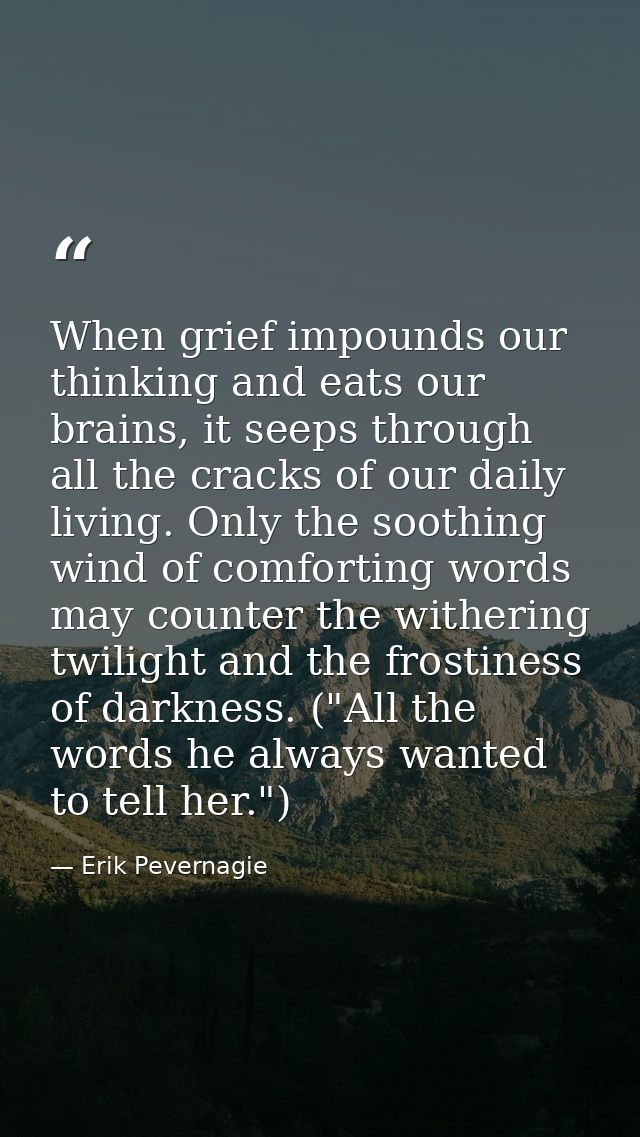 When grief impounds our thinking and eats our brains, it seeps through all the cracks of our daily living. Only the soot — Erik Pevernagie