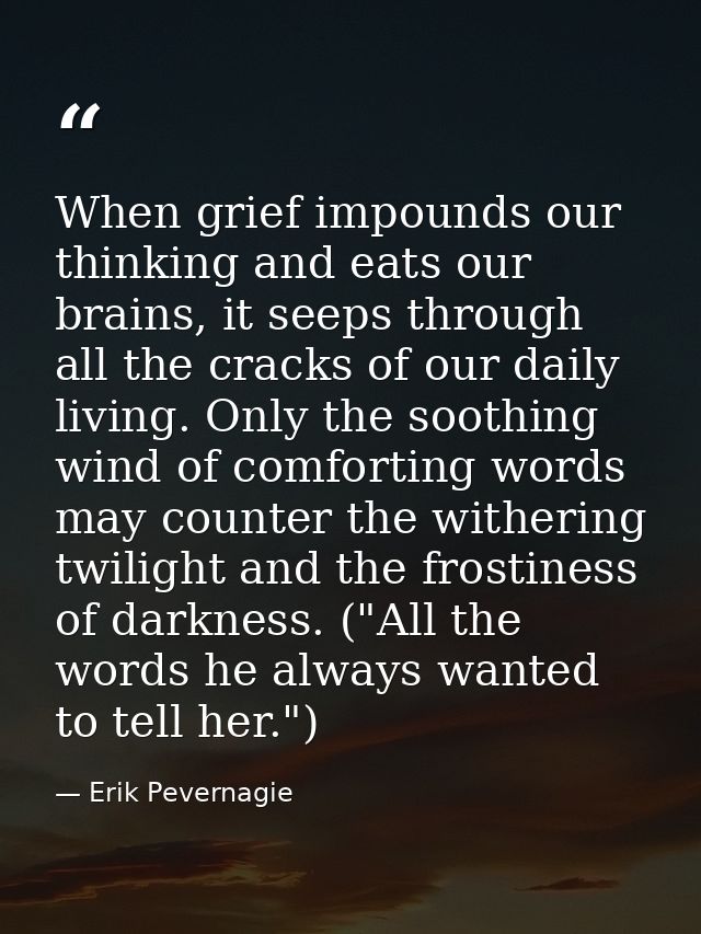 When grief impounds our thinking and eats our brains, it seeps through all the cracks of our daily living. Only the soot — Erik Pevernagie