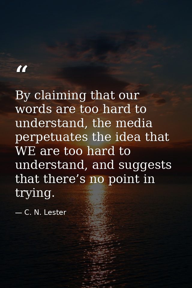 By claiming that our words are too hard to understand, the media perpetuates the idea that WE are too hard to understand — C. N. Lester