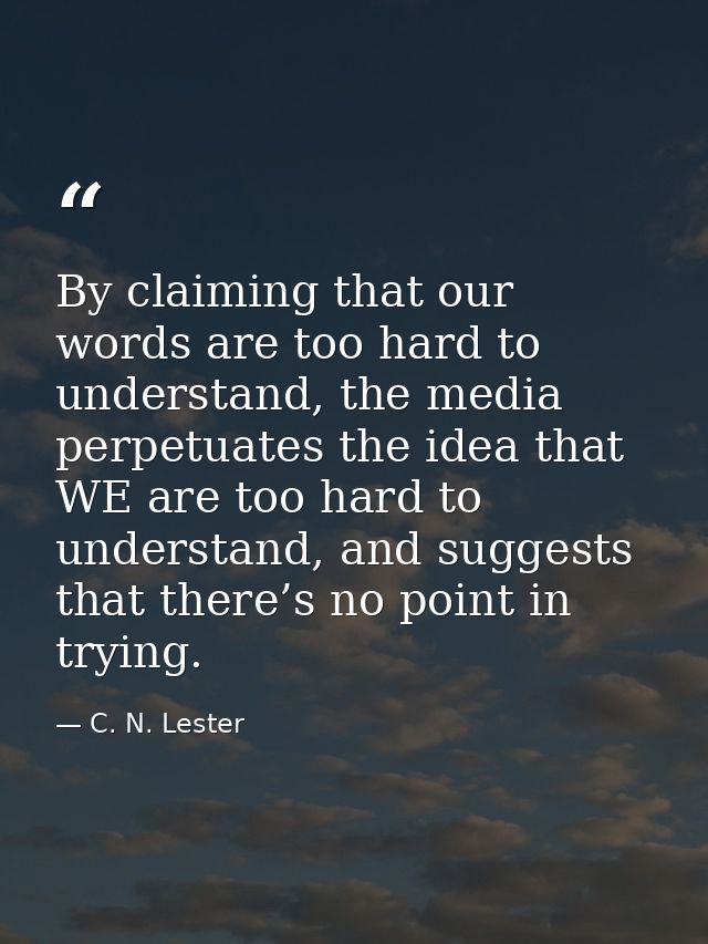 By claiming that our words are too hard to understand, the media perpetuates the idea that WE are too hard to understand — C. N. Lester