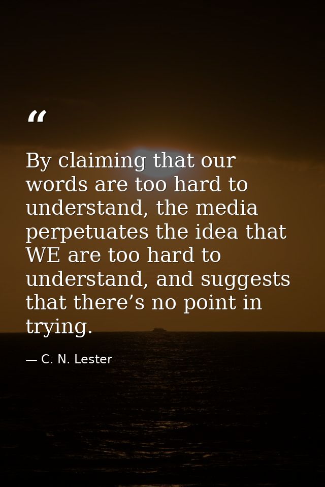 By claiming that our words are too hard to understand, the media perpetuates the idea that WE are too hard to understand — C. N. Lester
