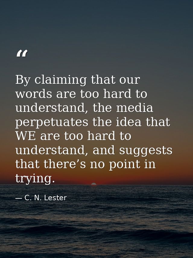 By claiming that our words are too hard to understand, the media perpetuates the idea that WE are too hard to understand — C. N. Lester