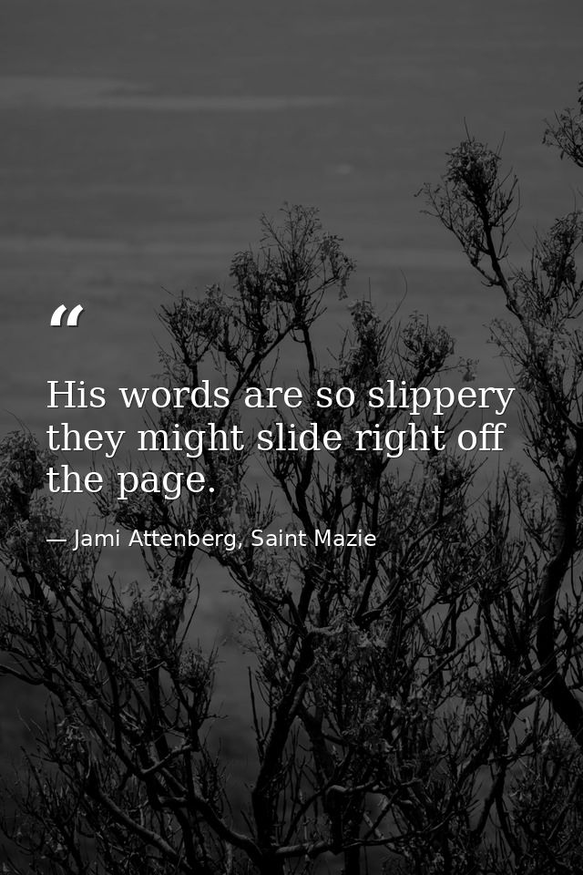His words are so slippery they might slide right off the page. — Jami Attenberg, Saint Mazie