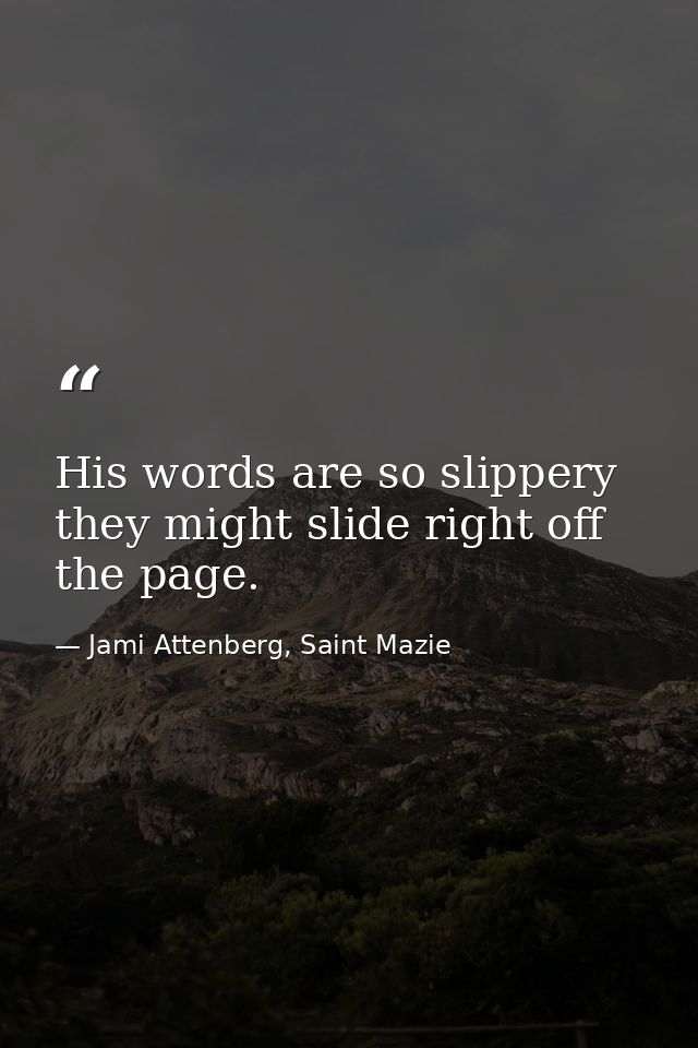 His words are so slippery they might slide right off the page. — Jami Attenberg, Saint Mazie
