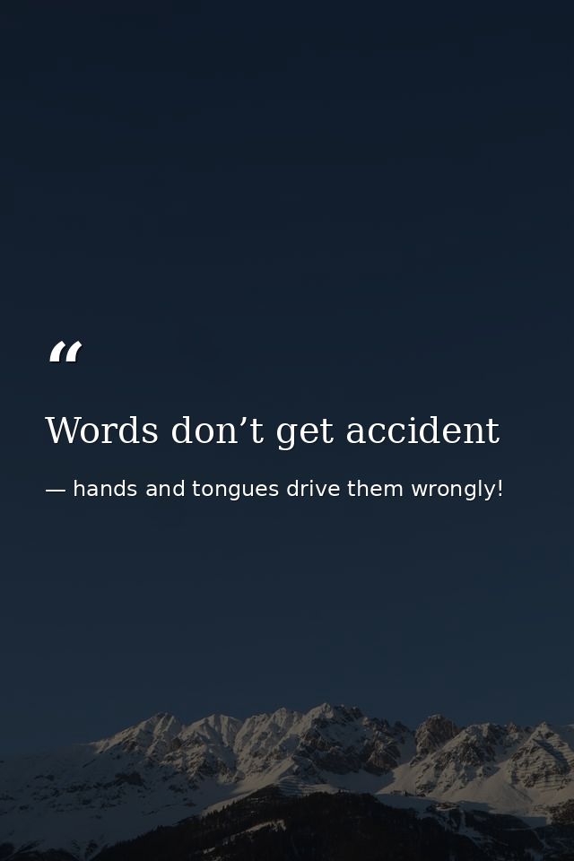 Words don’t get accident — hands and tongues drive them wrongly!