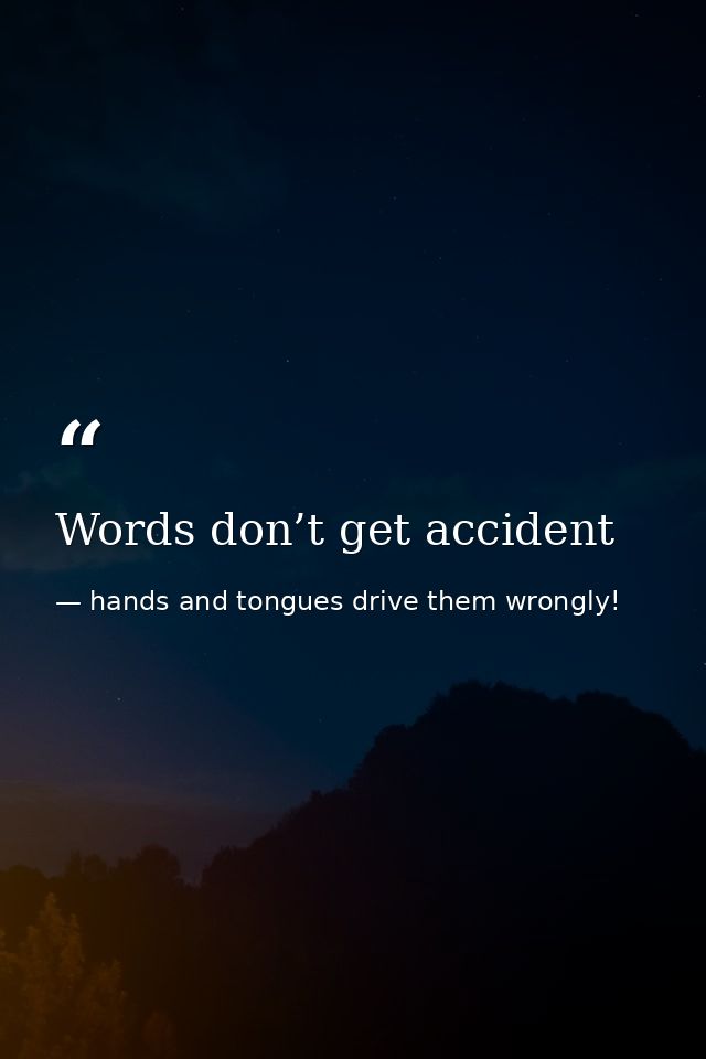 Words don’t get accident — hands and tongues drive them wrongly!