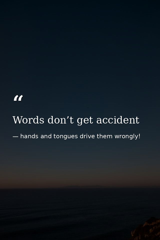 Words don’t get accident — hands and tongues drive them wrongly!