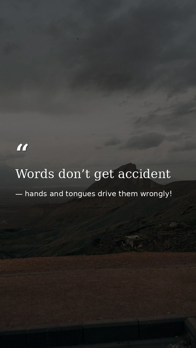 Words don’t get accident — hands and tongues drive them wrongly!