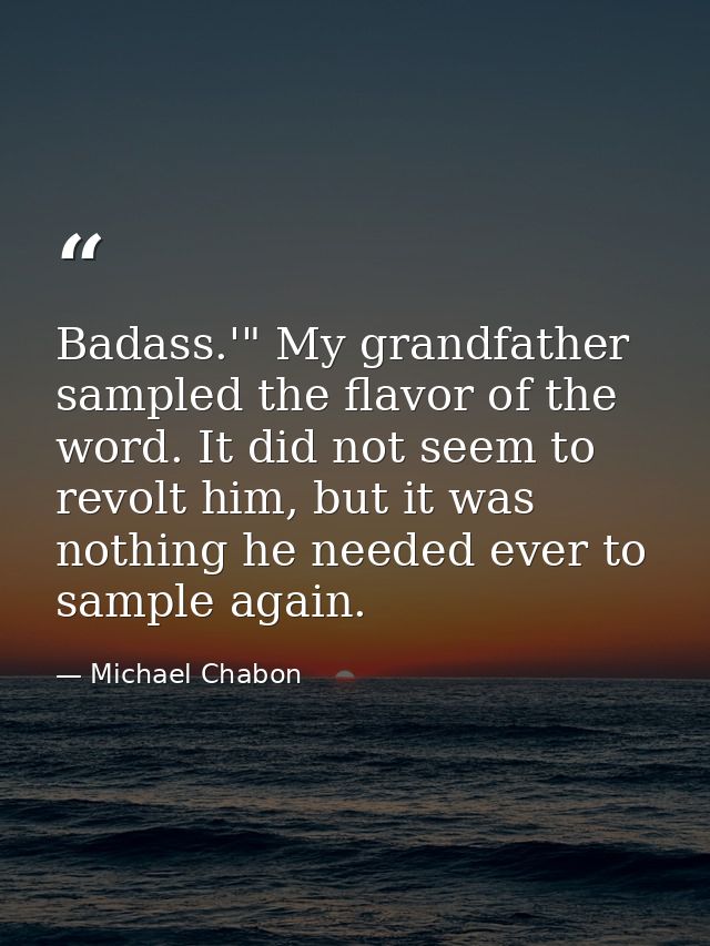 Badass.'" My grandfather sampled the flavor of the word. It did not seem to revolt him, but it was nothing he needed eve — Michael Chabon