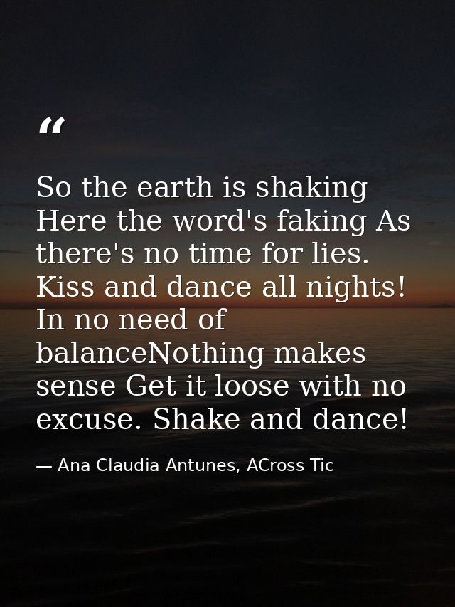So the earth is shaking Here the word's faking As there's no time for lies. Kiss and dance all nights! In no need of bal — Ana Claudia Antunes, ACross Tic