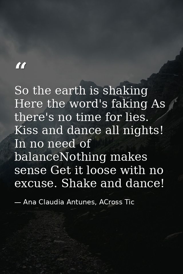 So the earth is shaking Here the word's faking As there's no time for lies. Kiss and dance all nights! In no need of bal — Ana Claudia Antunes, ACross Tic