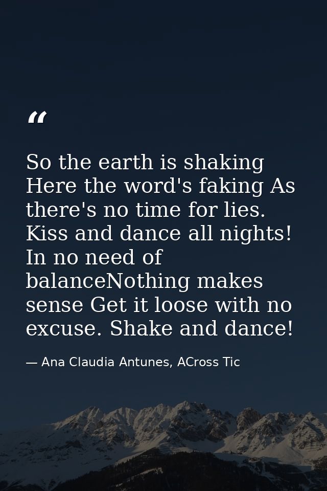 So the earth is shaking Here the word's faking As there's no time for lies. Kiss and dance all nights! In no need of bal — Ana Claudia Antunes, ACross Tic