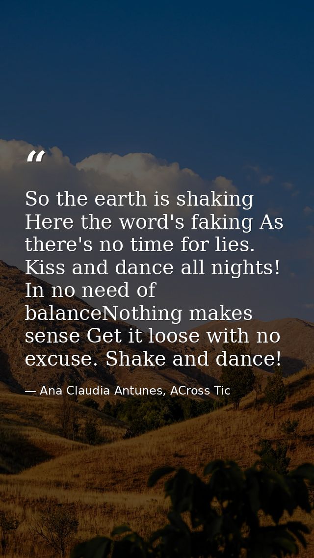 So the earth is shaking Here the word's faking As there's no time for lies. Kiss and dance all nights! In no need of bal — Ana Claudia Antunes, ACross Tic