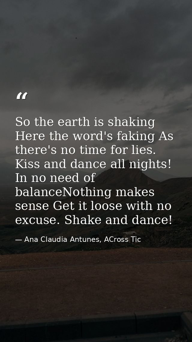 So the earth is shaking Here the word's faking As there's no time for lies. Kiss and dance all nights! In no need of bal — Ana Claudia Antunes, ACross Tic