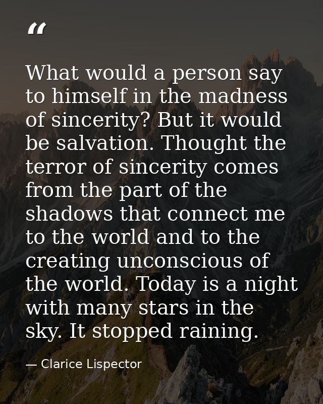 What would a person say to himself in the madness of sincerity? But it would be salvation. Thought the terror of sinceri — Clarice Lispector