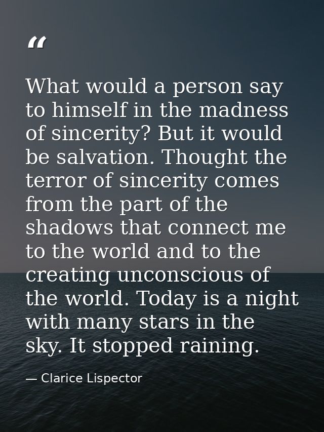 What would a person say to himself in the madness of sincerity? But it would be salvation. Thought the terror of sinceri — Clarice Lispector
