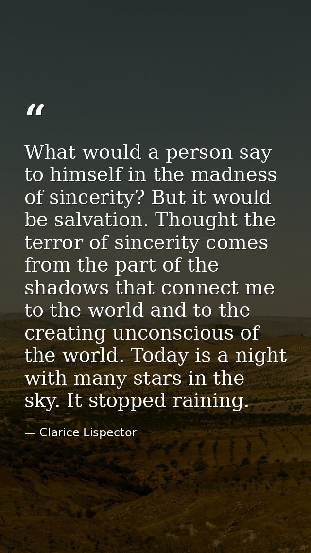 What would a person say to himself in the madness of sincerity? But it would be salvation. Thought the terror of sinceri — Clarice Lispector