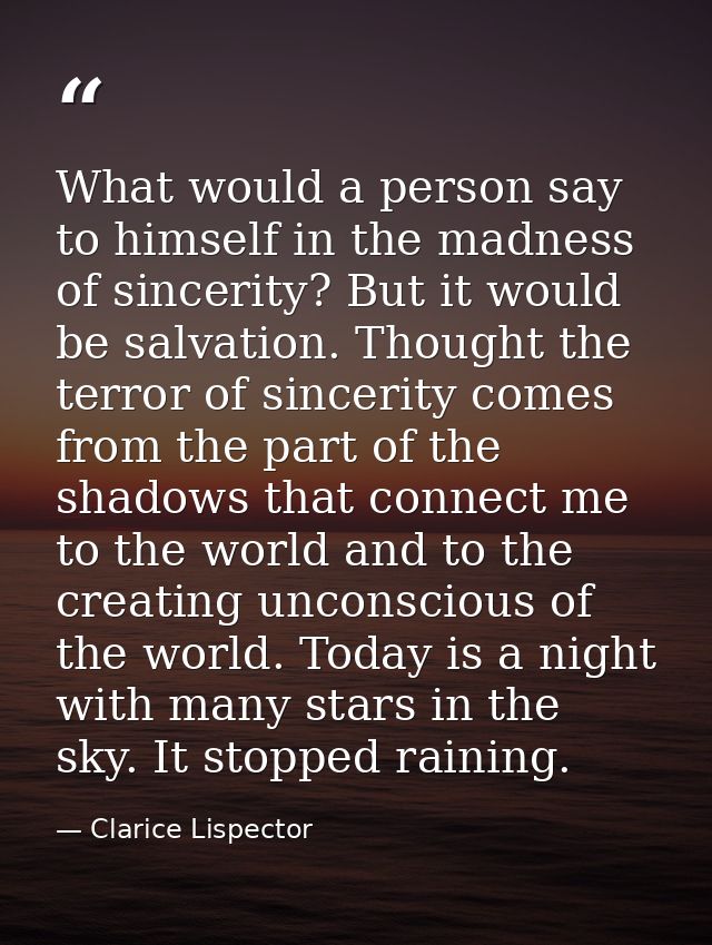 What would a person say to himself in the madness of sincerity? But it would be salvation. Thought the terror of sinceri — Clarice Lispector