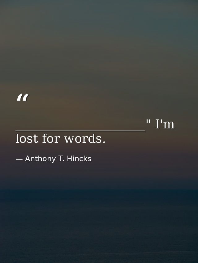 _____________________" I'm lost for words. — Anthony T. Hincks