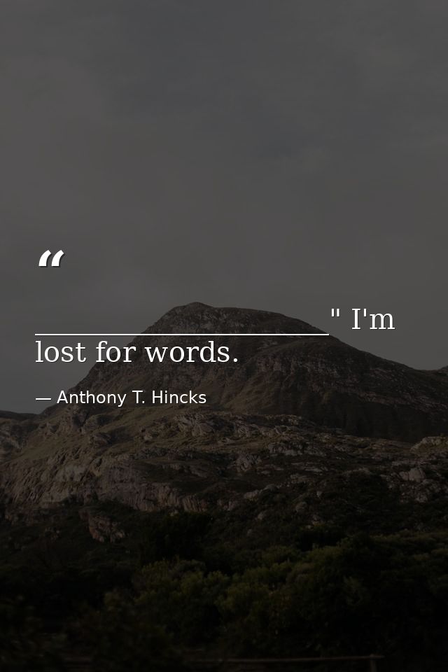 _____________________" I'm lost for words. — Anthony T. Hincks