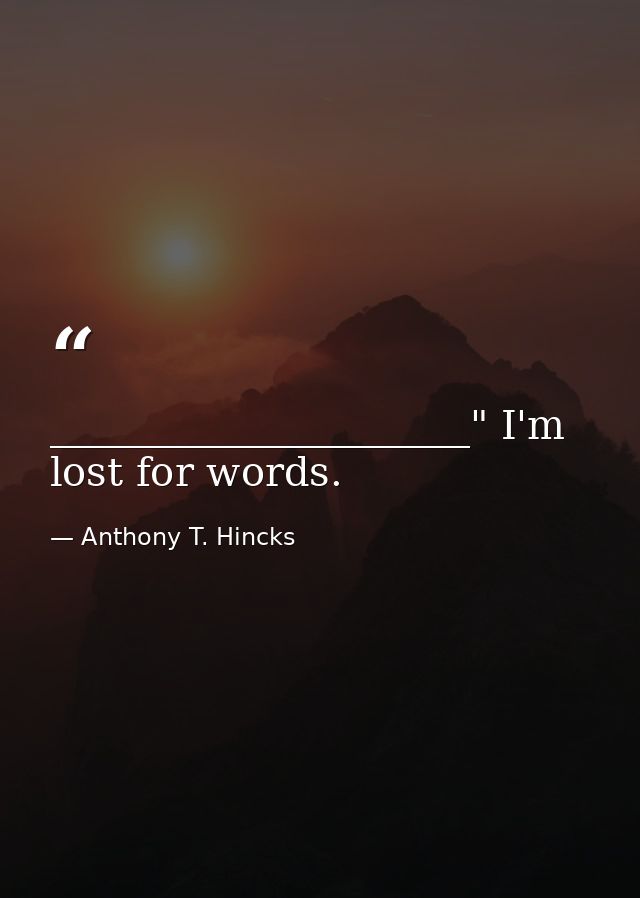 _____________________" I'm lost for words. — Anthony T. Hincks